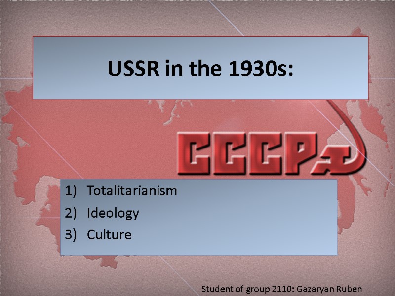 USSR in the 1930s: Totalitarianism  Ideology Culture Student of group 2110: Gazaryan Ruben